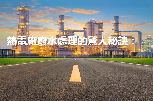 熱電廠廢水處理的驚人秘訣：巴洛仕技術(shù)揭秘！